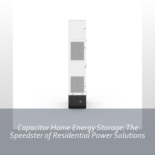 Capacitor Home Energy Storage: The Speedster of Residential Power Solutions